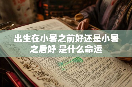 出生在小暑之前好还是小暑之后好 是什么命运