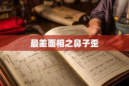 最差面相之鼻子歪 最差面相之鼻子歪