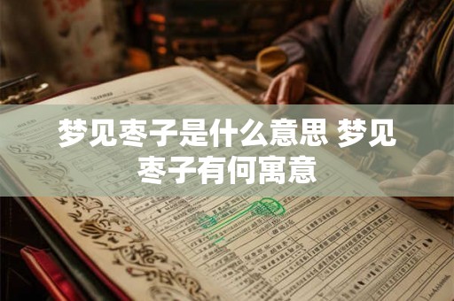 梦见枣子是什么意思 梦见枣子有何寓意