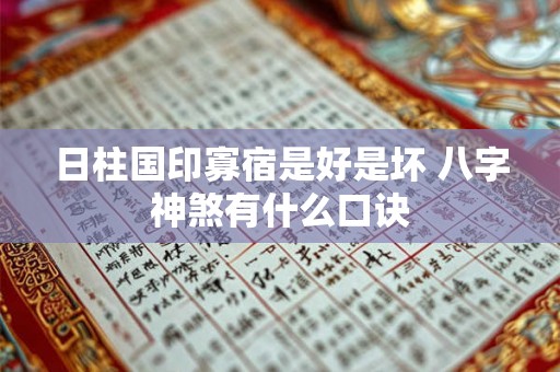 日柱国印寡宿是好是坏 八字神煞有什么口诀 日柱国印寡宿是好是坏 八字神煞有什么口诀