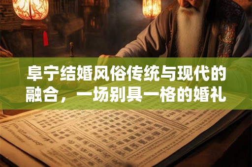 阜宁结婚风俗传统与现代的融合,一场别具一格的婚礼体验 阜宁结婚风俗传统与现代的融合,一场别具一格的婚礼体验
