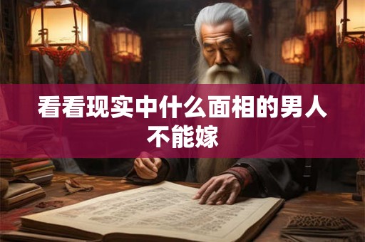 看看现实中什么面相的男人不能嫁