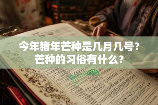 今年猪年芒种是几月几号？芒种的习俗有什么？