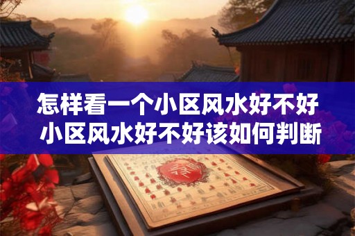 怎样看一个小区风水好不好 小区风水好不好该如何判断