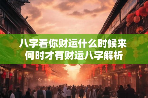 八字看你财运什么时候来 何时才有财运八字解析