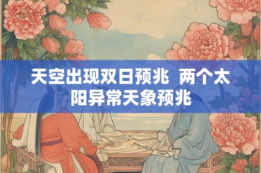 天空出现双日预兆 两个太阳异常天象预兆 天空出现双日预兆 两个太阳异常天象预兆