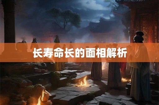 长寿命长的面相解析