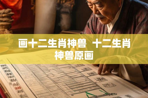 画十二生肖神兽  十二生肖神兽原画