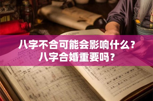 八字不合可能会影响什么？八字合婚重要吗？