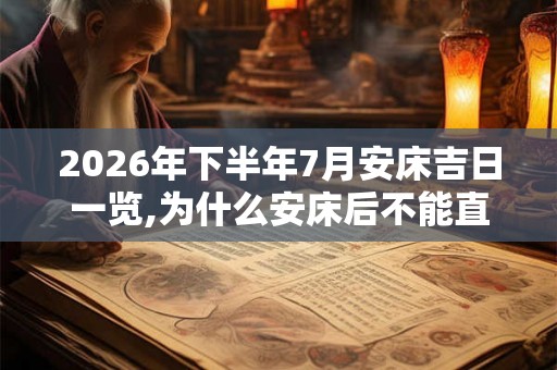 2026年下半年7月安床吉日一览,为什么安床后不能直接睡
