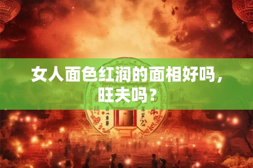 女人面色红润的面相好吗，旺夫吗？
