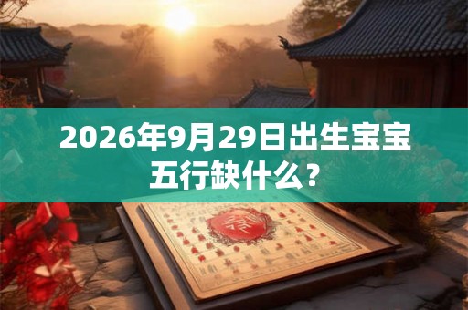 2026年9月29日出生宝宝五行缺什么？