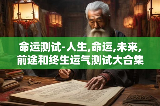命运测试-人生,命运,未来,前途和终生运气测试大合集