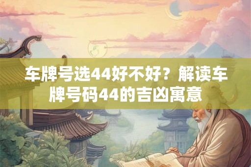 车牌号选44好不好？解读车牌号码44的吉凶寓意