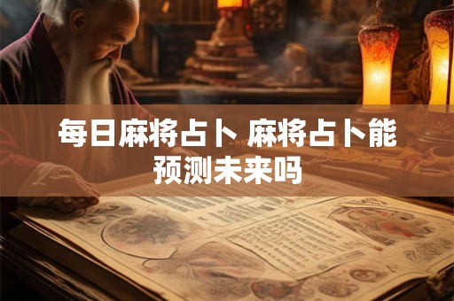 每日麻将占卜 麻将占卜能预测未来吗
