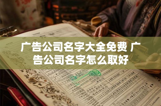 广告公司名字大全免费 广告公司名字怎么取好