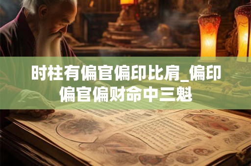 时柱有偏官偏印比肩_偏印偏官偏财命中三魁 时柱有偏官偏印比肩_偏印偏官偏财命中三魁