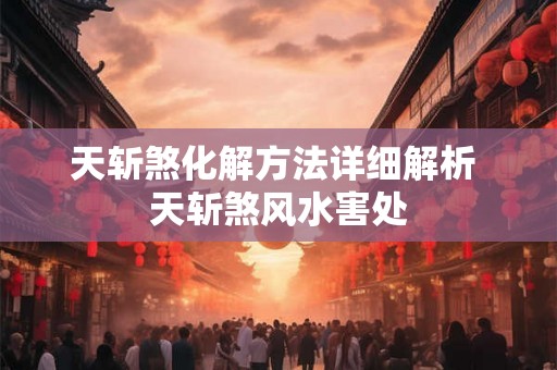 天斩煞化解方法详细解析 天斩煞风水害处
