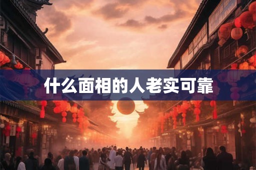 什么面相的人老实可靠