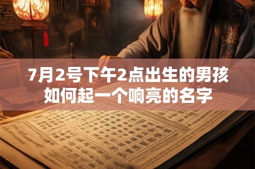 7月2号下午2点出生的男孩如何起一个响亮的名字