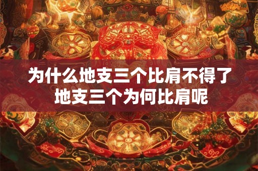 为什么地支三个比肩不得了 地支三个为何比肩呢 为什么地支三个比肩不得了 地支三个为何比肩呢