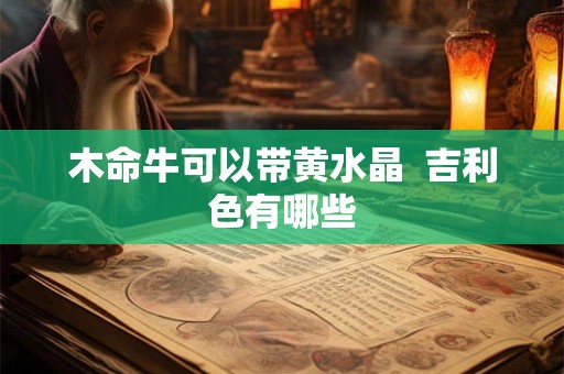 木命牛可以带黄水晶  吉利色有哪些