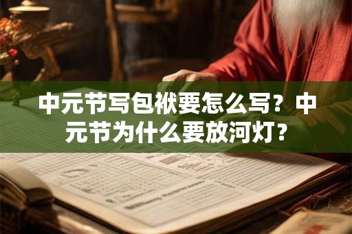 中元节写包袱要怎么写?中元节为什么要放河灯? 中元节写包袱要怎么写?中元节为什么要放河灯?