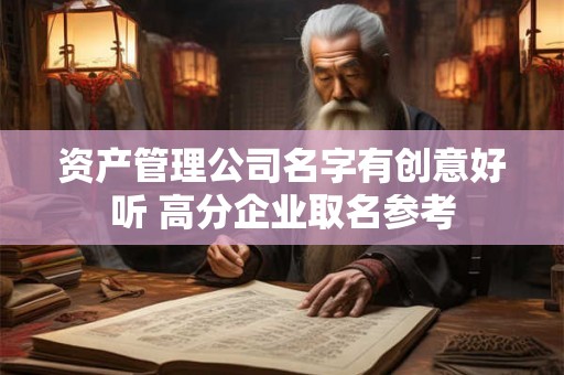 资产管理公司名字有创意好听 高分企业取名参考 资产管理公司名字有创意好听 高分企业取名参考