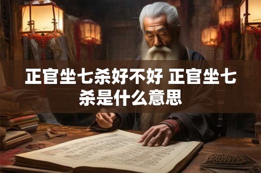 正官坐七杀好不好 正官坐七杀是什么意思