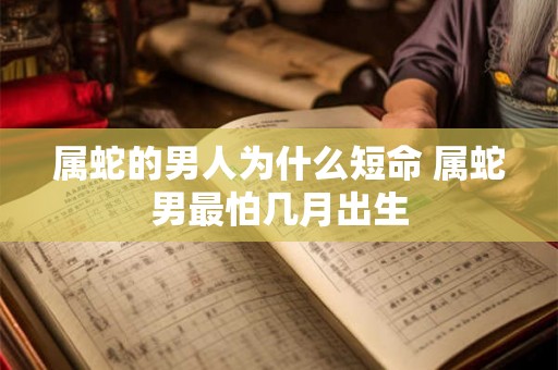 属蛇的男人为什么短命 属蛇男最怕几月出生