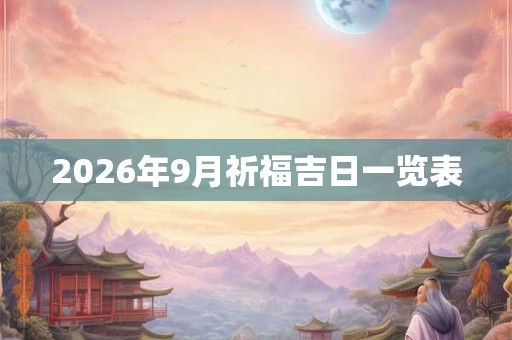 2026年9月祈福吉日一览表 2026年9月祈福吉日一览表