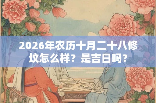 2026年农历十月二十八修坟怎么样？是吉日吗？