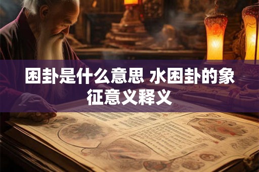 困卦是什么意思 水困卦的象征意义释义