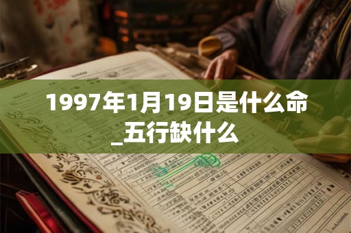1997年1月19日是什么命_五行缺什么