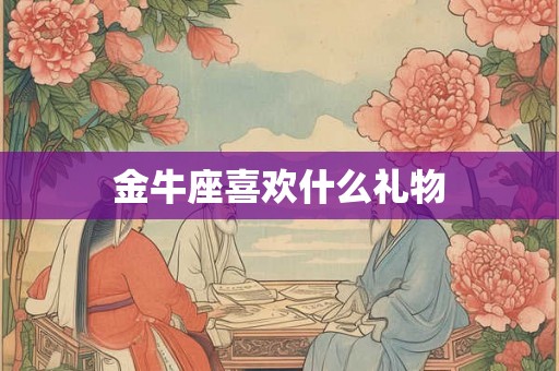 金牛座喜欢什么礼物