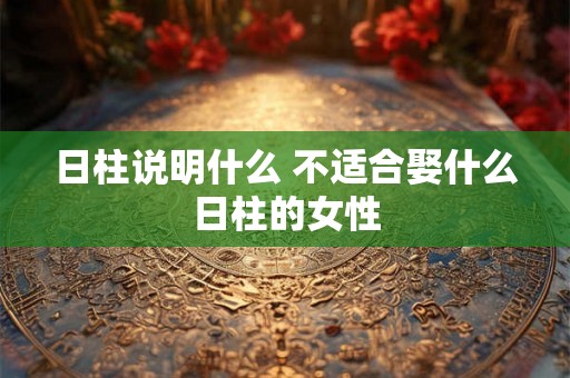 日柱说明什么 不适合娶什么日柱的女性
