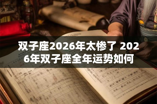 双子座2026年太惨了 2026年双子座全年运势如何