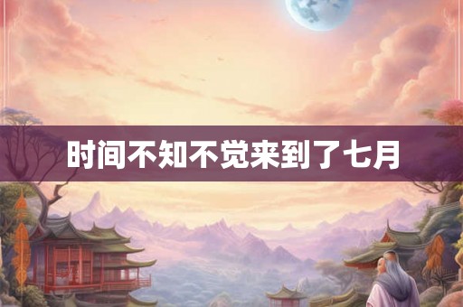 时间不知不觉来到了七月