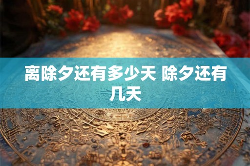 离除夕还有多少天 除夕还有几天