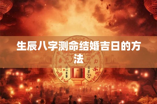 生辰八字测命结婚吉日的方法