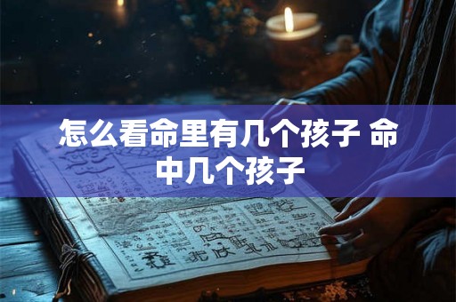 怎么看命里有几个孩子 命中几个孩子