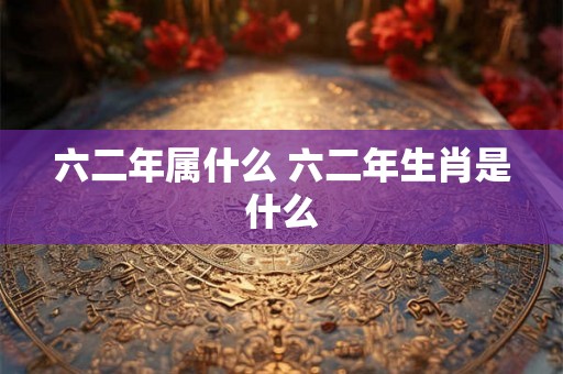 六二年属什么 六二年生肖是什么