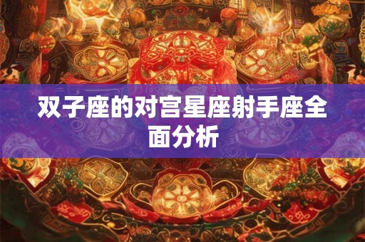 双子座的对宫星座射手座全面分析 双子座的对宫星座射手座全面分析
