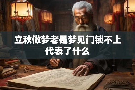 立秋做梦老是梦见门锁不上代表了什么 立秋做梦老是梦见门锁不上代表了什么