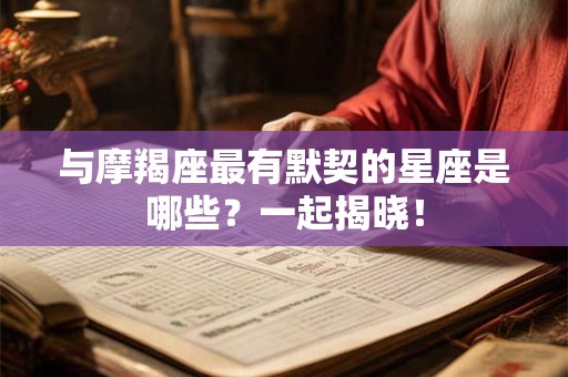 与摩羯座最有默契的星座是哪些？一起揭晓！