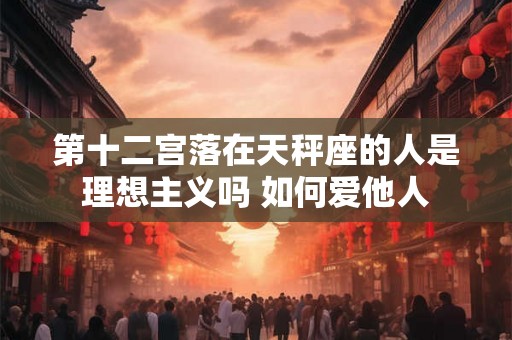 第十二宫落在天秤座的人是理想主义吗 如何爱他人