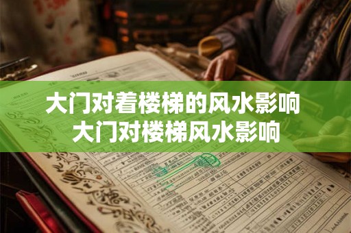 大门对着楼梯的风水影响 大门对楼梯风水影响 大门对着楼梯的风水影响 大门对楼梯风水影响