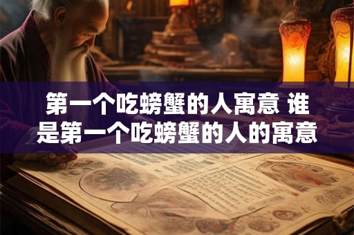 第一个吃螃蟹的人寓意 谁是第一个吃螃蟹的人的寓意