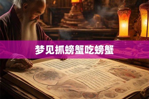 梦见抓螃蟹吃螃蟹