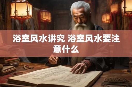浴室风水讲究 浴室风水要注意什么